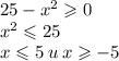 25 - {x}^{2} \geqslant 0 \\ {x}^{2} \leqslant 25 \\ x \leqslant 5 \: u \: x \geqslant - 5