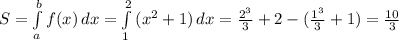 S = \int\limits_a^b{f(x)}\,dx = \int\limits_1^2{ ({x}^{2} + 1)}\,dx = \frac{ {2}^{3} }{3} + 2- ( \frac{ {1}^{3} }{3} + 1) = \frac{10}{3}