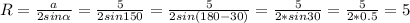 R = \frac{a}{2sin\alpha } = \frac{5}{2sin150} = \frac{5}{2sin(180-30)} = \frac{5}{2*sin30} = \frac{5}{2*0.5} = 5