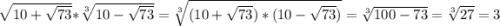 \sqrt[]{10+\sqrt{73} } * \sqrt[3]{10-\sqrt{73} } = \sqrt[3]{(10+\sqrt{73}) *(10-\sqrt{73}) } = \sqrt[3]{100-73} = \sqrt[3]{27} = 3