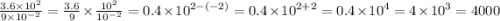 \frac{3.6 \times {10}^{2} }{9 \times {10}^{ - 2} } = \frac{3.6}{9} \times \frac{ {10}^{2} }{ {10}^{ - 2} } = 0.4 \times {10}^{2 - ( - 2)} = 0.4 \times {10}^{2 + 2} = 0.4 \times {10}^{4} = 4 \times {10}^{3} = 4000