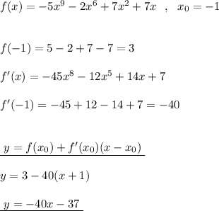 f(x)=-5x^9-2x^6+7x^2+7x\ \ ,\ \ x_0=-1\\\\\\f(-1)=5-2+7-7=3\\\\f'(x)=-45x^8-12x^5+14x+7\\\\f'(-1)=-45+12-14+7=-40\\\\\\\underline {\ y=f(x_0)+f'(x_0)(x-x_0)\; }\\\\y=3-40(x+1)\\\\\underline {\ y=-40x-37\ }