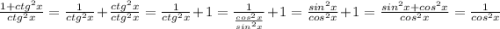\frac{1+ctg^{2}x }{ctg^{2}x} = \frac{1}{ctg^{2}x} + \frac{ctg^{2}x}{ctg^{2}x} = \frac{1}{ctg^{2}x} +1 = \frac{1}{\frac{cos^2x}{sin^2 x} } + 1 = \frac{sin^2 x}{cos^2 x} +1 = \frac{sin^2 x+cos^2 x}{cos^2x} = \frac{1}{cos^2x}
