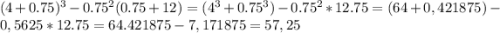 (4+0.75)^{3}-0.75^{2}(0.75+12)=(4^{3}+0.75^{3})-0.75^{2}*12.75=(64+0,421875)-0,5625*12.75=64.421875-7,171875=57,25