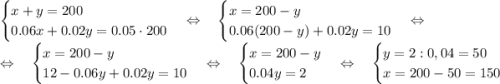 \begin {cases} x+y = 200 \\ 0.06x+0.02y = 0.05\cdot 200 \end. \Leftrightarrow \quad \begin {cases} x = 200-y \\ 0.06(200-y)+0.02y = 10 \end. \Leftrightarrow \\\Leftrightarrow \quad \begin {cases} x=200-y \\ 12- 0.06y+0.02y = 10 \end. \Leftrightarrow \quad \begin {cases} x=200-y \\ 0.04y = 2 \end. \Leftrightarrow \quad \begin {cases} y = 2:0,04 = 50 \\ x = 200-50 = 150 \end.