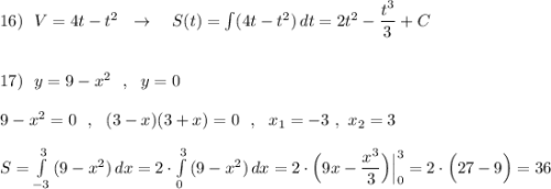 16)\ \ V=4t-t^2\ \ \to \ \ \ S(t)=\int (4t-t^2)\, dt=2t^2-\dfrac{t^3}{3}+C\\\\\\17)\ \ y=9-x^2\ \ ,\ \ y=0\\\\9-x^2=0\ \ ,\ \ (3-x)(3+x)=0\ \ ,\ \ x_1=-3\ ,\ x_2=3\\\\S=\int\limits^3_{-3}\, (9-x^2)\, dx=2\cdot \int\limits^3_0\, (9-x^2)\, dx=2\cdot \Big(9x-\dfrac{x^3}{3}\Big)\Big|_0^3=2\cdot \Big(27-9\Big)=36