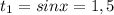 t_1=sinx=1,5