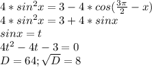 4*sin^2x=3-4*cos(\frac{3\pi }{2} -x)\\4*sin^2x=3+4*sinx\\sinx=t\\4t^2-4t-3=0\\D=64;\sqrt{D}=8\\
