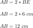 AB=2*BE\\\\AB=2*6\ cm\\\\AB=12\ cm