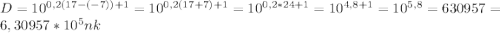 D = 10^{0,2(17-(-7))+1} = 10^{0,2(17+7)+1} = 10^{0,2*24+1} = 10^{4,8+1} = 10^{5,8} = 630957 = 6,30957*10^{5} nk