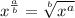 \displaystyle x^\frac{a}{b} = \sqrt[b]{x^a}