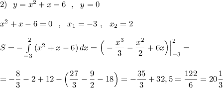 2)\ \ y=x^2+x-6\ \ ,\ \ y=0\\\\x^2+x-6=0\ \ ,\ \ x_1=-3\ ,\ \ x_2=2\\\\S=-\int\limits^2_{-3}\, (x^2+x-6)\, dx=\Big(-\dfrac{x^3}{3}-\dfrac{x^2}{2}+6x\Big)\Big|_{-3}^2=\\\\\\=-\dfrac{8}{3}-2+12-\Big(\dfrac{27}{3}-\dfrac{9}{2}-18\Big)=-\dfrac{35}{3}+32,5=\dfrac{122}{6}=20\dfrac{1}{3}