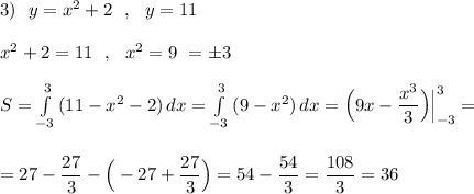 3)\ \ y=x^2+2\ \ ,\ \ y=11\\\\x^2+2=11\ \ ,\ \ x^2=9\ \x=\pm 3\\\\S=\int\limits^3_{-3}\, (11-x^2-2) \, dx=\int\limits^3_{-3}\, (9-x^2)\, dx=\Big(9x-\dfrac{x^3}{3}\Big)\Big|_{-3}^3=\\\\\\=27-\dfrac{27}{3}-\Big(-27+\dfrac{27}{3}\Big)=54-\dfrac{54}{3}=\dfrac{108}{3}=36