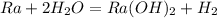 Ra + 2H_2O = Ra(OH)_2 + H_2