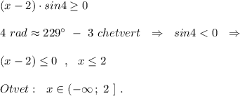 (x-2)\cdot sin4\geq 0\\\\4\ rad\approx 229^\circ \ -\ 3\ chetvert\ \ \Rightarrow \ \ sin4
