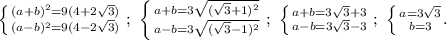 \left \{ {{(a+b)^2=9(4+2\sqrt{3})} \atop {(a-b)^2=9(4-2\sqrt{3})}} \right. ;\ \left \{ {{a+b=3\sqrt{(\sqrt{3}+1)^2}} \atop {a-b=3\sqrt{(\sqrt{3}-1)^2}}} \right. ;\ \left \{ {{a+b=3\sqrt{3}+3}} \atop {a-b=3\sqrt{3}-3}} \right.;\ \left \{ {{a=3\sqrt{3}} \atop {b=3}}. \right.