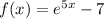 f(x) = e^{5x} -7