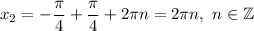 x_2=-\dfrac{\pi}{4}+\dfrac{\pi }{4} +2\pi n=2\pi n,\ n\in\mathbb{Z}