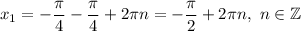x_1=-\dfrac{\pi}{4}-\dfrac{\pi }{4} +2\pi n=-\dfrac{\pi }{2} +2\pi n,\ n\in\mathbb{Z}