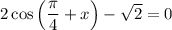 2\cos\left(\dfrac{\pi}{4} +x\right)-\sqrt{2} =0