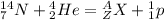 {}_7^{14}N + {}_2^4He = {}_Z^AX + {}_1^1p