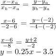 \frac{x-x_{a}}{x_{b}-x_{a}}=\frac{y-y_{a}}{y_{b}-y_{a}}\\\\\frac{x-6}{-2-6}=\frac{y-(-2)}{-4-(-2)}\\\\\frac{x-6}{-8}=\frac{y+2}{-2}\\y=0.25x-3.5