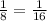 \frac{1}{8} = \frac{1}{16}