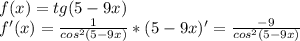 f(x)=tg(5-9x) \\f'(x) =\frac{1}{cos^{2} (5-9x)} *(5-9x)' = \frac{-9}{cos^{2} (5-9x)}