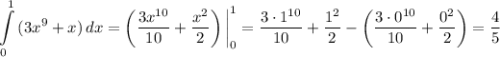 \displaystyle \int\limits^1_0 {(3x^{9} + x)} \, dx = \left(\dfrac{3x^{10}}{10}+\dfrac{x^{2}}{2} \right) \bigg|^{1}_{0} = \dfrac{3\cdot 1^{10}}{10}+\dfrac{1^{2}}{2} - \left(\dfrac{3 \cdot 0^{10}}{10}+\dfrac{0^{2}}{2} \right) = \dfrac{4}{5}