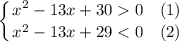 \displaystyle \left \{ {{x^{2} - 13 x + 30 0 \ \ \ (1)} \atop {x^{2} - 13 x + 29 < 0 \ \ \ (2)}} \right.