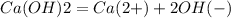 Ca(OH)2 = Ca(2+) + 2 OH(-)