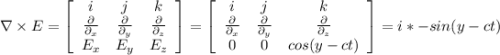 \nabla \times E=\left[\begin{array}{ccc}i&j&k\\\frac{\partial }{\partial _x} &\frac{\partial }{\partial _y}&\frac{\partial }{\partial _z}\\E_x&E_y&E_z\end{array}\right]=\left[\begin{array}{ccc}i&j&k\\\frac{\partial }{\partial _x} &\frac{\partial }{\partial _y}&\frac{\partial }{\partial _z}\\0&0&cos(y-ct)\end{array}\right] =i*-sin(y-ct)