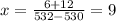 x=\frac{6+12}{532-530}=9