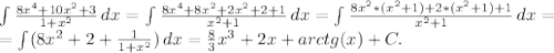 \int\limits {\frac{8x^4+10x^2+3}{1+x^2} } \, dx =\int\limits {\frac{8x^4+8x^2+2x^2+2+1}{x^2+1} } \, dx=\int\limits {\frac{8x^2*(x^2+1)+2*(x^2+1)+1}{x^2+1} } \, dx=\\ =\int\limits ({8x^2+2+\frac{1}{1+x^2} }) \, dx =\frac{8}{3} x^3+2x+arctg(x)+C.