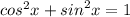 {cos}^{2} x + {sin}^{2} x = 1