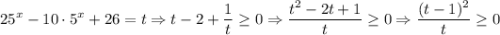 \displaystyle 25^x-10\cdot 5^x+26=t \Rightarrow t-2+\frac{1}{t} \geq 0 \Rightarrow \frac{t^2-2t+1}{t} \geq 0 \Rightarrow \frac{(t-1)^2}{t}\geq 0