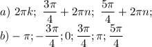 \displaystyle a) \ 2\pi k; \ \frac{3\pi}{4}+2\pi n; \ \frac{5\pi}{4}+2\pi n; \\ b) -\pi; -\frac{3\pi}{4}; 0; \frac{3\pi}{4}; \pi; \frac{5\pi}{4}