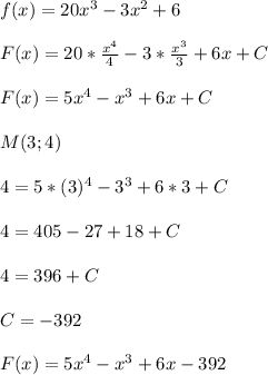 f(x)=20x^{3}-3x^{2}+6\\\\F(x)=20*\frac{x^{4}}{4}-3*\frac{x^{3}}{3}+6x+C\\\\F(x)=5x^{4}-x^{3} +6x+C\\\\M(3;4)\\\\4=5*(3)^{4}-3^{3}+6*3+C\\\\4=405-27+18+C\\\\4=396+C\\\\C=-392\\\\F(x)=5x^{4}-x^{3}+6x-392
