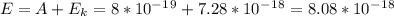 E=A+E_k=8*10^-^1^9+7.28*10^-^1^8=8.08*10^-^1^8