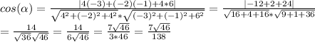 cos(\alpha ) =\frac{|4(-3)+(-2)(-1)+4*6|}{\sqrt{4^2+(-2)^2+4^2}*\sqrt{(-3)^2+(-1)^2+6^2} } =\frac{|-12+2+24|}{\sqrt{16+4+16}*\sqrt{9+1+36} }\\ =\frac{14}{\sqrt{36} \sqrt{46} } =\frac{14}{6\sqrt{46} }=\frac{7\sqrt{46} }{3*46}=\frac{7\sqrt{46} }{138}