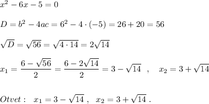 x^2-6x-5=0\\\\D=b^2-4ac=6^2-4\cdot (-5)=26+20=56\\\\\sqrt{D}=\sqrt{56}=\sqrt{4\cdot 14}=2\sqrt{14}\\\\x_1=\dfrac{6-\sqrt{56}}{2}=\dfrac{6-2\sqrt{14}}{2} =3-\sqrt{14}\ \ ,\ \ \ x_2=3+\sqrt{14}\\\\\\Otvet:\ \ x_1=3-\sqrt{14}\ ,\ \ x_2=3+\sqrt{14}\ .