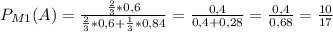 P_{M1}(A)=\frac{\frac{2}{3}*0,6 }{\frac{2}{3}*0,6+\frac{1}{3}*0,84} =\frac{0,4}{0,4+0,28}=\frac{0,4}{0,68}=\frac{10}{17}