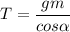 T = \dfrac{gm}{cos \alpha }