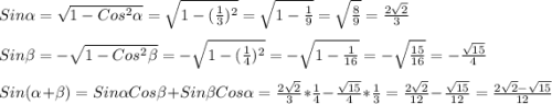 Sin\alpha=\sqrt{1-Cos^{2}\alpha}=\sqrt{1-(\frac{1}{3})^{2}}=\sqrt{1-\frac{1}{9}}=\sqrt{\frac{8}{9}}=\frac{2\sqrt{2}}{3} \\\\Sin\beta=-\sqrt{1-Cos^{2}\beta}=-\sqrt{1-(\frac{1}{4})^{2}}=-\sqrt{1-\frac{1}{16}} =-\sqrt{\frac{15}{16}}=-\frac{\sqrt{15}}{4}\\\\Sin(\alpha+\beta)=Sin\alpha Cos\beta+Sin\beta Cos\alpha=\frac{2\sqrt{2}}{3}*\frac{1}{4}-\frac{\sqrt{15}}{4}*\frac{1}{3}=\frac{2\sqrt{2}}{12}-\frac{\sqrt{15}}{12}=\frac{2\sqrt{2}-\sqrt{15}}{12}