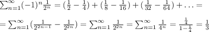 \sum_{n=1}^{\infty} (-1)^{n} \frac{1}{2^{n}} = (\frac{1}{2} - \frac{1}{4}) + (\frac{1}{8} - \frac{1}{16}) + (\frac{1}{32} - \frac{1}{64}) + \ldots = \\\\= \sum_{n=1}^{\infty} (\frac{1}{2^{2n-1}} - \frac{1}{2^{2n}}) = \sum_{n=1}^{\infty} \frac{1}{2^{2n}} = \sum_{n=1}^{\infty} \frac{1}{4^{n}} = \frac{\frac{1}{4}}{1 - \frac{1}{4}} = \frac{1}{3}