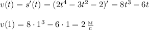 v(t)=s'(t)=(2t^4-3t^2-2)'=8t^3-6t\\ \\ v(1)=8\cdot 1^3-6\cdot 1=2\, \frac{_{\mathrm M}}{\mathrm c}