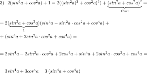 3)\ \ 2(sin^6a+cos^2a)+1=2((sin^2a)^3+cos^2a)^3)+\underbrace {(sin^2a+cos^2a)^2}_{1^2=1}=\\\\\\=2(\underbrace {sin^2a+cos^2a}_{1})(sin^4a-sin^2a\cdot cos^2a+cos^4a)+\\\\+(sin^4a+2sin^2a\cdot cos^2a+cos^4a)=\\\\\\=2sin^4a-2sin^2a\cdot cos^2a+2cos^4a+sin^4a+2sin^2a\cdot cos^2a+cos^4a=\\\\\\=3sin^4a+3cos^4a=3\, (sin^4a+cos^4a)