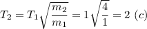 T_2 = T_1\sqrt{\dfrac{m_2}{m_1} } = 1\sqrt{\dfrac{4}{1} } = 2~ (c)