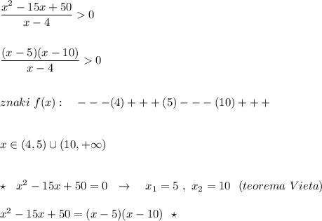 \dfrac{x^2-15x+50}{x-4}0\\\\\\\dfrac{(x-5)(x-10)}{x-4}0\\\\\\znaki\ f(x):\ \ \ ---(4)+++(5)---(10)+++\\\\\\x\in (4,5)\cup (10,+\infty )\\\\\\\star \ \ x^2-15x+50=0\ \ \to \ \ \ x_1=5\ ,\ x_2=10\ \ (teorema\ Vieta)\\\\x^2-15x+50=(x-5)(x-10)\ \ \star