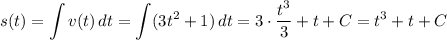 \displaystyle s(t) = \int v(t) \, dt = \int (3t^2 + 1) \, dt = 3 \cdot \dfrac{t^3}{3} + t + C = t^3 + t + C